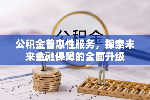 那玛夏公积金普惠性服务，探索未来金融保障的全面升级