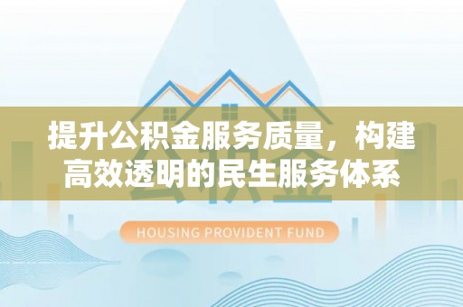 那玛夏提升公积金服务质量，构建高效透明的民生服务体系