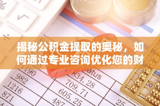 那玛夏揭秘公积金提取的奥秘，如何通过专业咨询优化您的财务规划