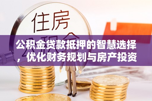 那玛夏公积金贷款抵押的智慧选择，优化财务规划与房产投资