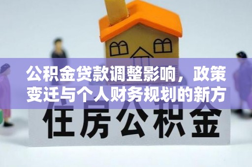 那玛夏公积金贷款调整影响，政策变迁与个人财务规划的新方向
