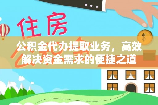 那玛夏公积金代办提取业务，高效解决资金需求的便捷之道