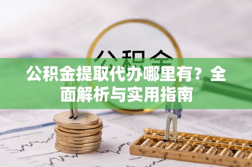 那玛夏公积金提取代办哪里有？全面解析与实用指南