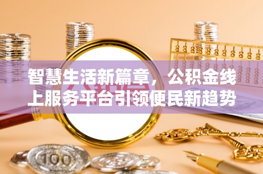 那玛夏智慧生活新篇章，公积金线上服务平台引领便民新趋势