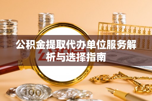 那玛夏公积金提取代办单位服务解析与选择指南