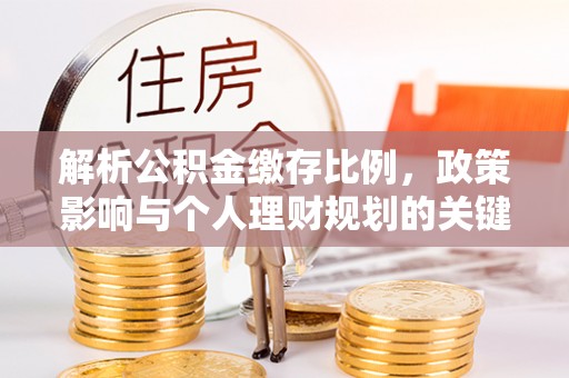 那玛夏解析公积金缴存比例，政策影响与个人理财规划的关键