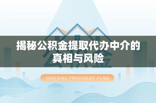 那玛夏揭秘公积金提取代办中介的真相与风险