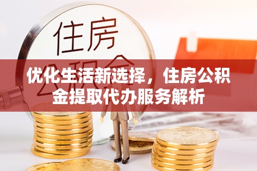 那玛夏优化生活新选择，住房公积金提取代办服务解析