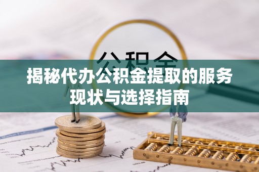 那玛夏揭秘代办公积金提取的服务现状与选择指南