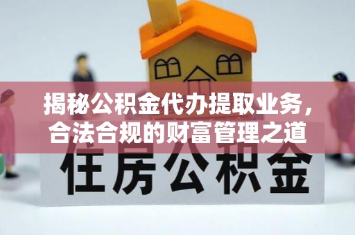 那玛夏揭秘公积金代办提取业务，合法合规的财富管理之道