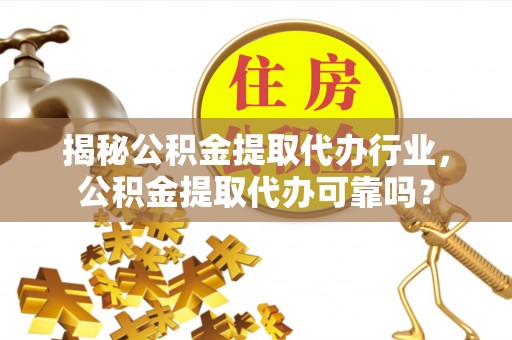 那玛夏揭秘公积金提取代办行业，公积金提取代办可靠吗？