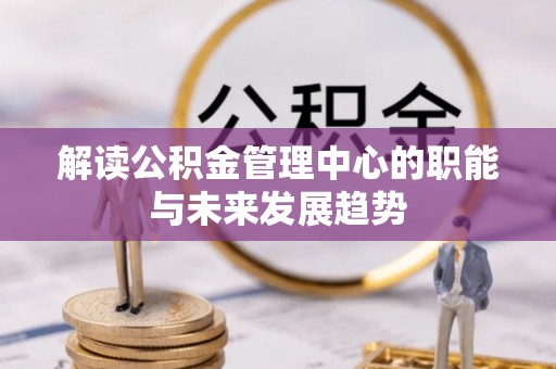 那玛夏解读公积金管理中心的职能与未来发展趋势