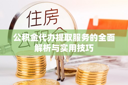 那玛夏公积金代办提取服务的全面解析与实用技巧