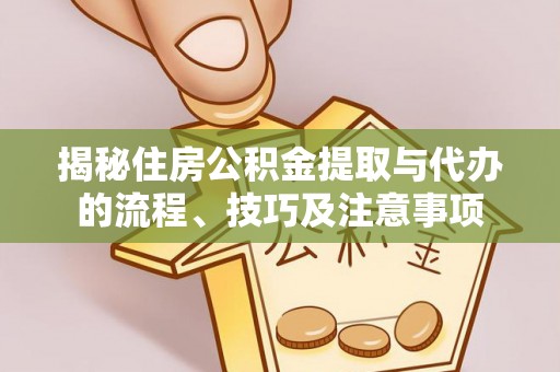 那玛夏揭秘住房公积金提取与代办的流程、技巧及注意事项