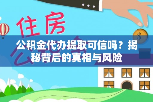 那玛夏公积金代办提取可信吗？揭秘背后的真相与风险