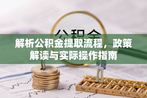 那玛夏解析公积金提取流程，政策解读与实际操作指南