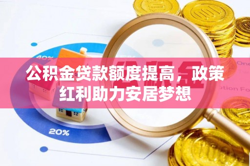 那玛夏公积金贷款额度提高，政策红利助力安居梦想