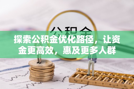 那玛夏探索公积金优化路径，让资金更高效，惠及更多人群