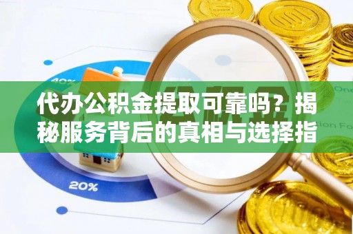 那玛夏代办公积金提取可靠吗？揭秘服务背后的真相与选择指南