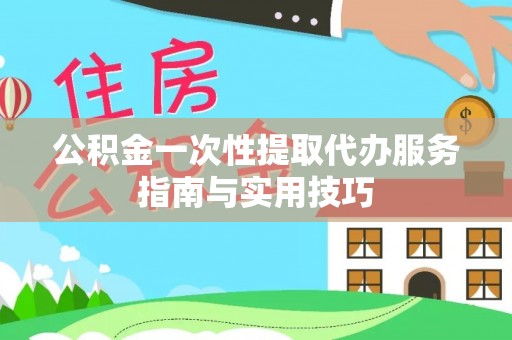 那玛夏公积金一次性提取代办服务指南与实用技巧