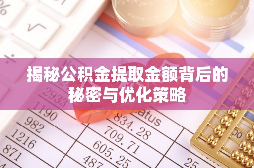 那玛夏揭秘公积金提取金额背后的秘密与优化策略