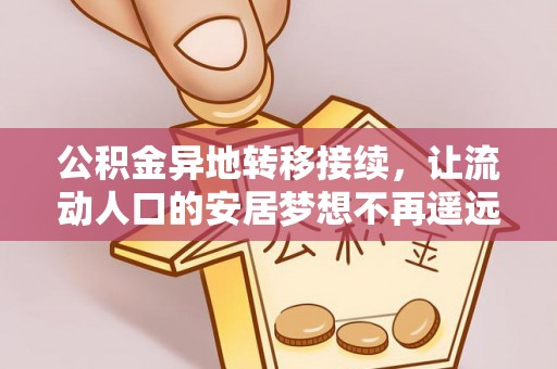 那玛夏公积金异地转移接续，让流动人口的安居梦想不再遥远