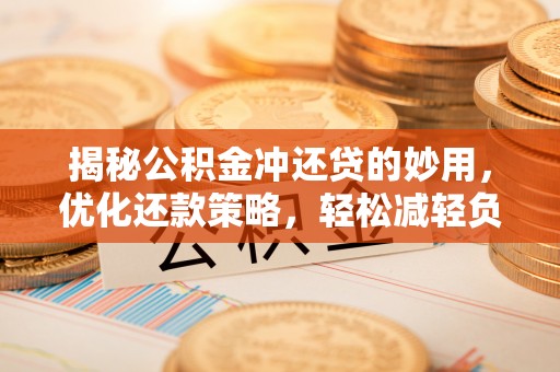 那玛夏揭秘公积金冲还贷的妙用，优化还款策略，轻松减轻负担
