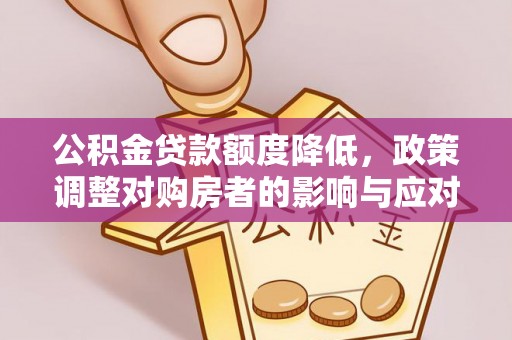 那玛夏公积金贷款额度降低，政策调整对购房者的影响与应对策略