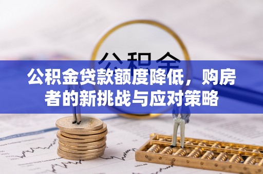 那玛夏公积金贷款额度降低，购房者的新挑战与应对策略