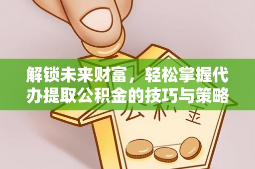 那玛夏解锁未来财富，轻松掌握代办提取公积金的技巧与策略