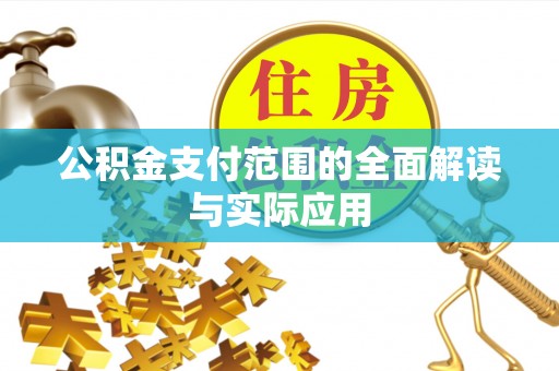 那玛夏公积金支付范围的全面解读与实际应用