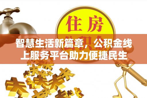 那玛夏智慧生活新篇章，公积金线上服务平台助力便捷民生