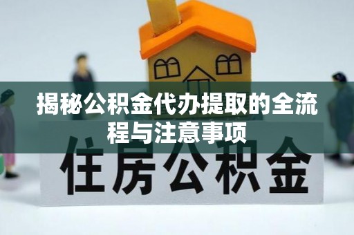 那玛夏揭秘公积金代办提取的全流程与注意事项
