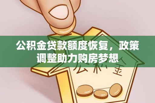 那玛夏公积金贷款额度恢复，政策调整助力购房梦想