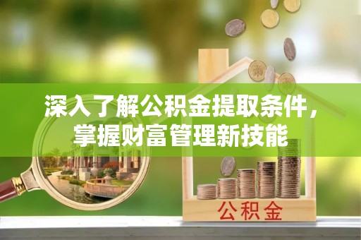 那玛夏深入了解公积金提取条件，掌握财富管理新技能