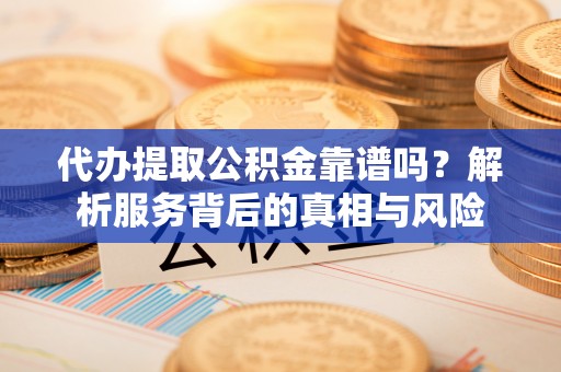 那玛夏代办提取公积金靠谱吗？解析服务背后的真相与风险