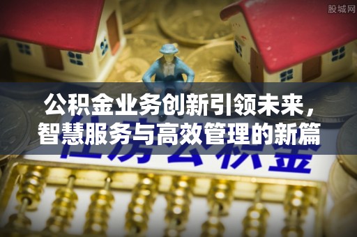 那玛夏公积金业务创新引领未来，智慧服务与高效管理的新篇章
