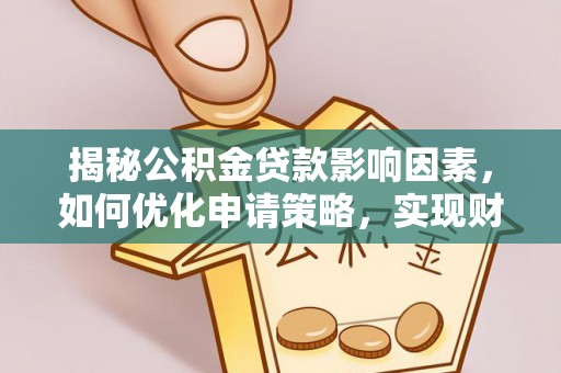 那玛夏揭秘公积金贷款影响因素，如何优化申请策略，实现财务自由？