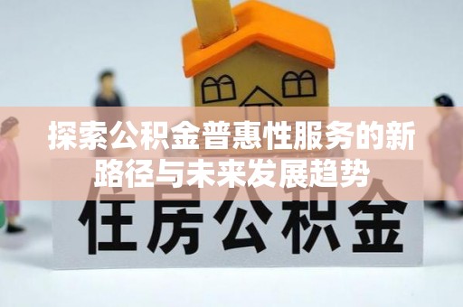 那玛夏探索公积金普惠性服务的新路径与未来发展趋势