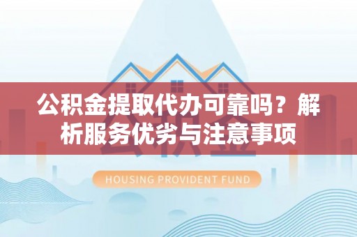 那玛夏公积金提取代办可靠吗？解析服务优劣与注意事项