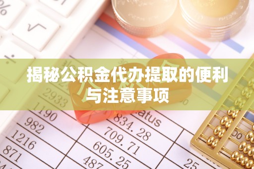 那玛夏揭秘公积金代办提取的便利与注意事项