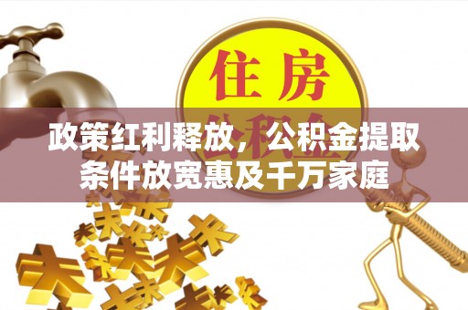 那玛夏政策红利释放，公积金提取条件放宽惠及千万家庭