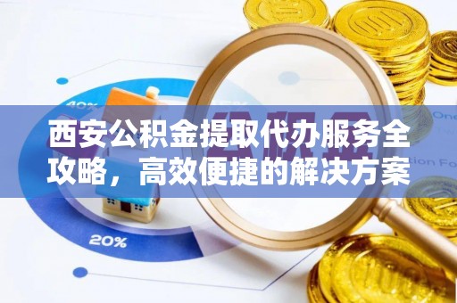 那玛夏西安公积金提取代办服务全攻略，高效便捷的解决方案