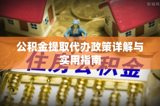 那玛夏公积金提取代办政策详解与实用指南