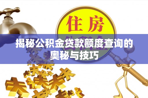 那玛夏揭秘公积金贷款额度查询的奥秘与技巧