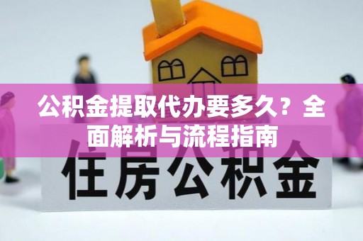 那玛夏公积金提取代办要多久？全面解析与流程指南