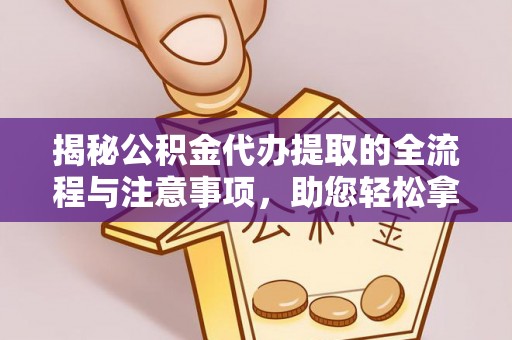 那玛夏揭秘公积金代办提取的全流程与注意事项，助您轻松拿回属于自己的钱