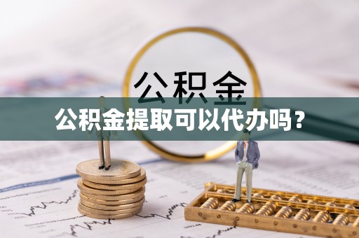 那玛夏公积金提取可以代办吗？