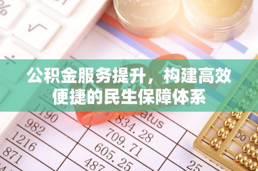 那玛夏公积金服务提升，构建高效便捷的民生保障体系