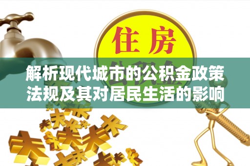 那玛夏解析现代城市的公积金政策法规及其对居民生活的影响
